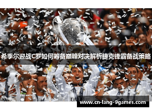 希季尔迎战C罗如何筹备巅峰对决解析捷克锋霸备战策略