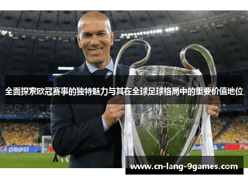 全面探索欧冠赛事的独特魅力与其在全球足球格局中的重要价值地位