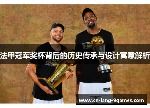 法甲冠军奖杯背后的历史传承与设计寓意解析