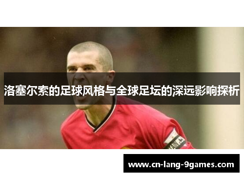 洛塞尔索的足球风格与全球足坛的深远影响探析