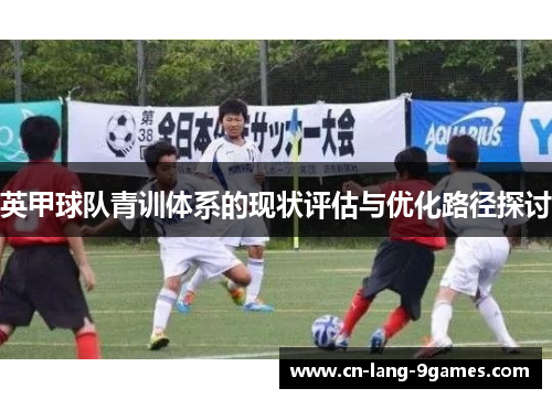 英甲球队青训体系的现状评估与优化路径探讨