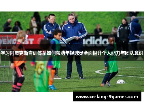 学习阿贾克斯青训体系如何帮助年轻球员全面提升个人能力与团队意识
