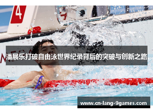 潘展乐打破自由泳世界纪录背后的突破与创新之路