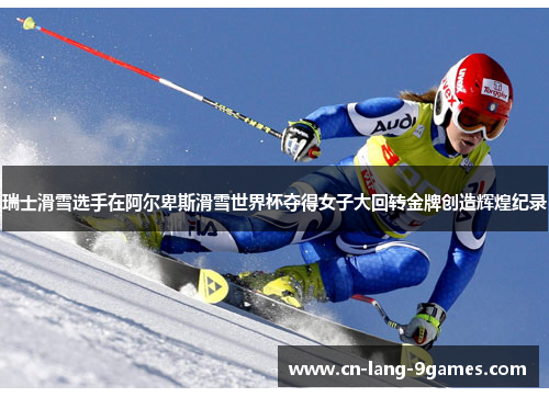 瑞士滑雪选手在阿尔卑斯滑雪世界杯夺得女子大回转金牌创造辉煌纪录