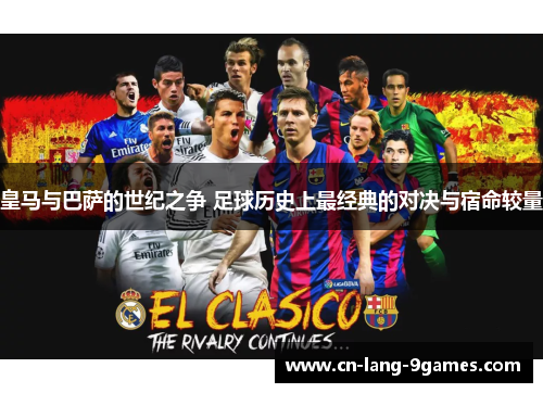 皇马与巴萨的世纪之争 足球历史上最经典的对决与宿命较量
