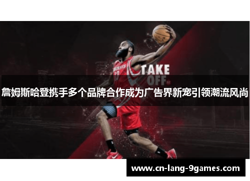 詹姆斯哈登携手多个品牌合作成为广告界新宠引领潮流风尚